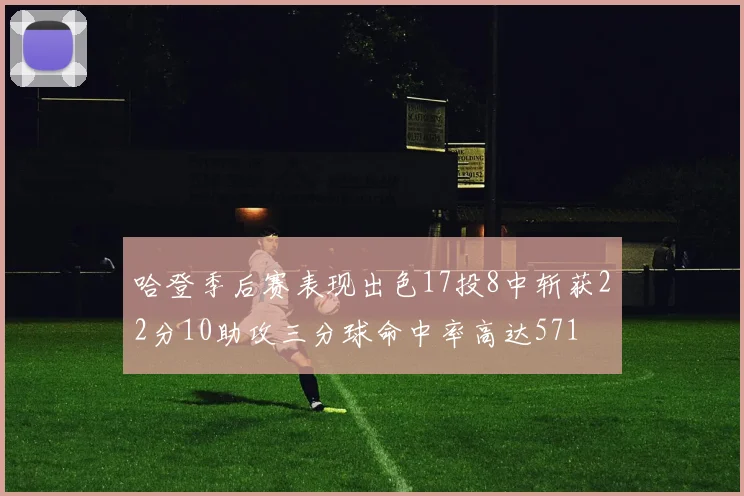 哈登季后赛表现出色17投8中斩获22分10助攻三分球命中率高达571