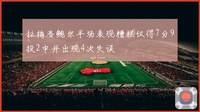 拉梅洛鲍尔半场表现糟糕仅得7分9投2中并出现4次失误