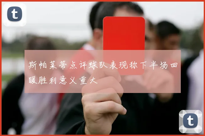 斯帕莱蒂点评球队表现称下半场回暖胜利意义重大