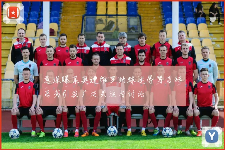 意媒曝莱奥遭维罗纳球迷辱骂言辞恶劣引发广泛关注与讨论