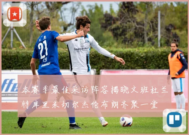 本赛季最佳采访阵容揭晓文班杜兰特库里米切尔杰伦布朗齐聚一堂