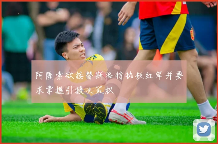 阿隆索欲接替斯洛特执教红军并要求掌握引援决策权