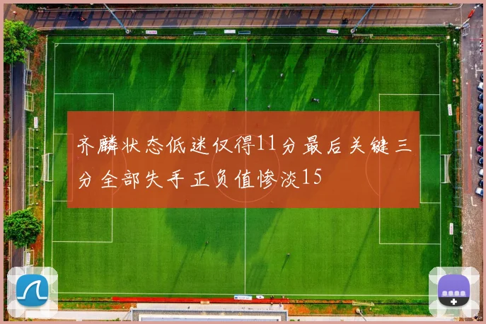 齐麟状态低迷仅得11分最后关键三分全部失手正负值惨淡15