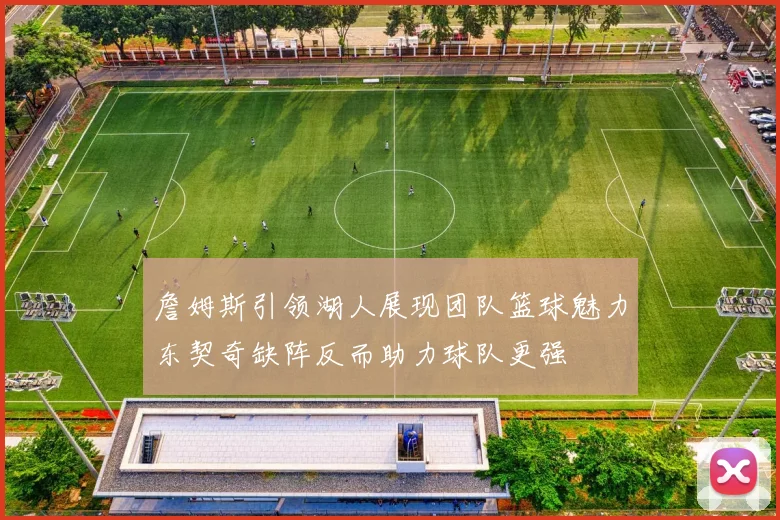 詹姆斯引领湖人展现团队篮球魅力东契奇缺阵反而助力球队更强