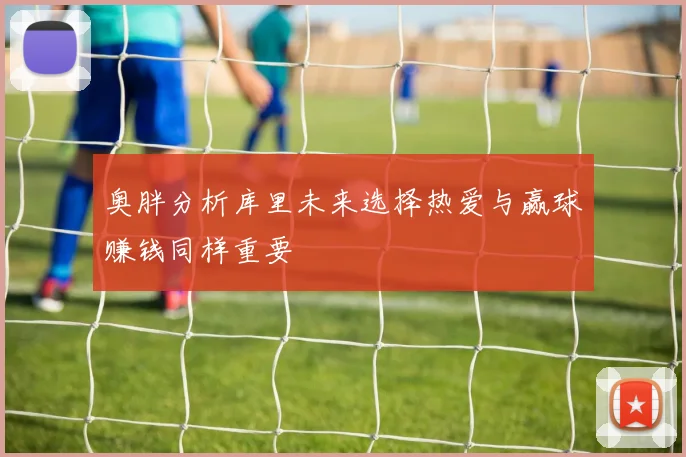 奥胖分析库里未来选择热爱与赢球赚钱同样重要
