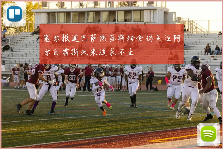 塞尔报道巴萨热苏斯转会仍关注阿尔瓦雷斯未来追求不止